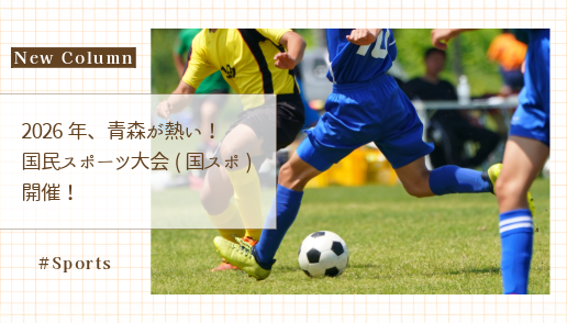 2026年、青森が熱い！国民スポーツ大会(国スポ)開催！