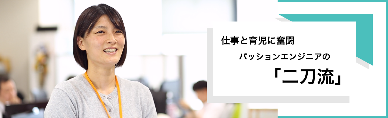 仕事と育児に奮闘　パッションエンジニアの「二刀流」